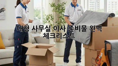 대형 사무실 이사? 준비물 완벽 체크리스트!